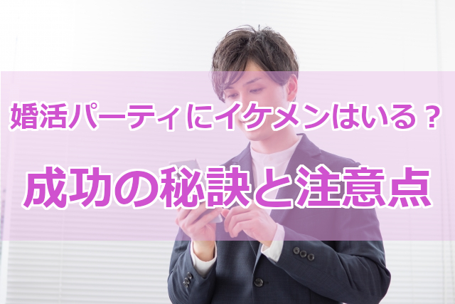 婚活パーティーにイケメンはいる？成功の秘訣と注意点